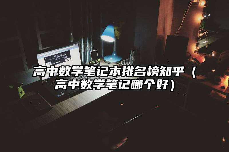 高中数学笔记本排名榜知乎（高中数学笔记哪个好）