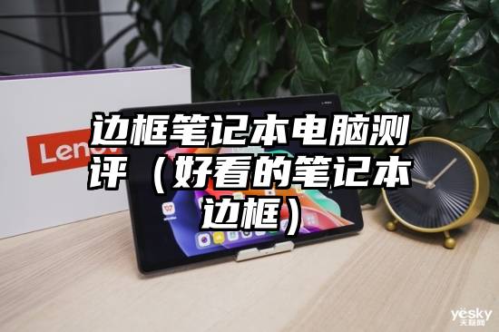 边框笔记本电脑测评（好看的笔记本边框）
