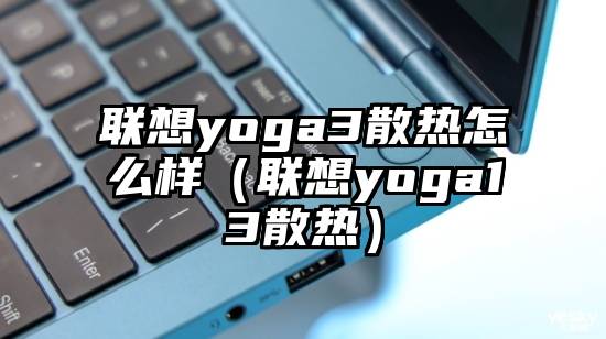 联想yoga3散热怎么样（联想yoga13散热）