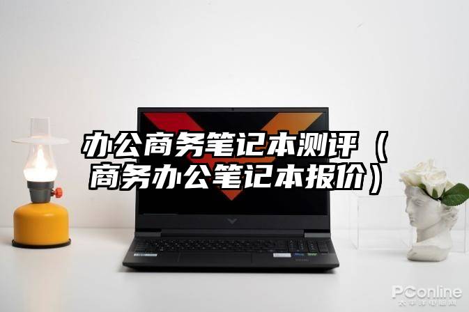 办公商务笔记本测评（商务办公笔记本报价）