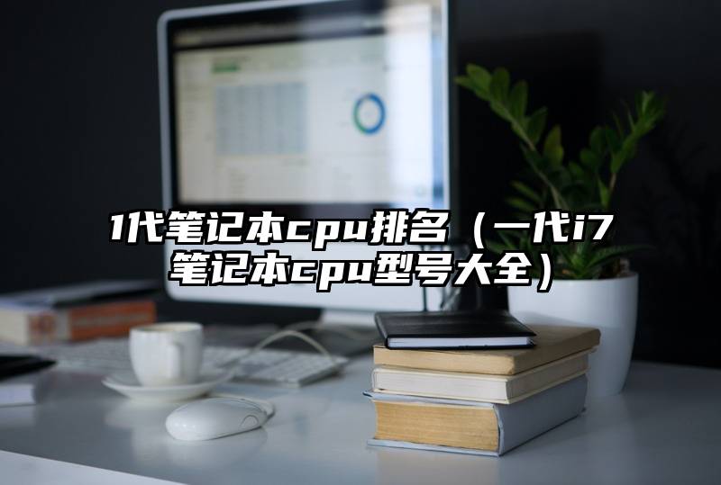 1代笔记本cpu排名（一代i7笔记本cpu型号大全）