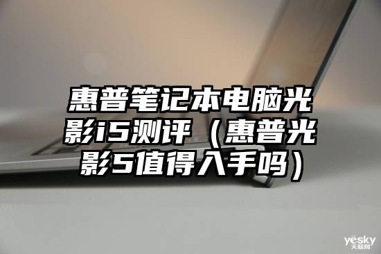 惠普笔记本电脑光影i5测评（惠普光影5值得入手吗）