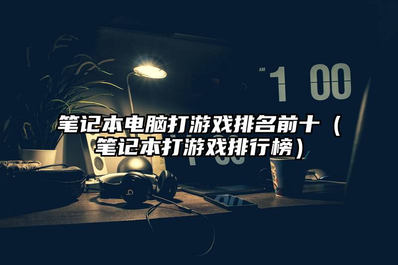 笔记本电脑打游戏排名前十（笔记本打游戏排行榜）