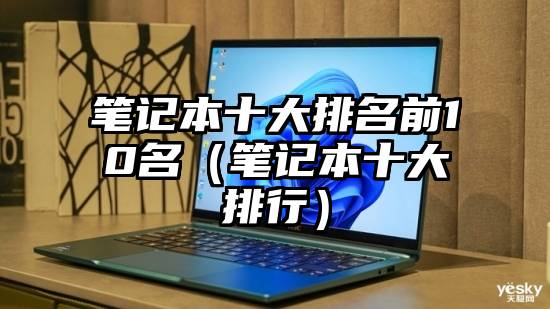 笔记本十大排名前10名（笔记本十大排行）