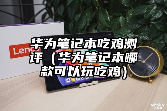 华为笔记本吃鸡测评（华为笔记本哪款可以玩吃鸡）
