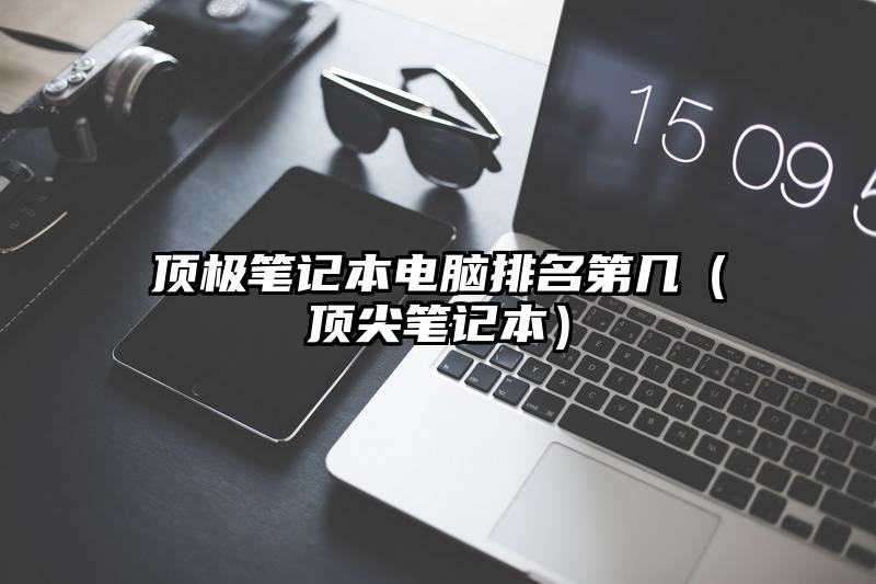 顶极笔记本电脑排名第几（顶尖笔记本）