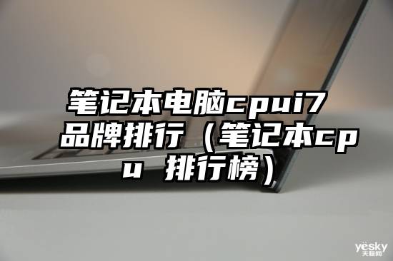 笔记本电脑cpui7品牌排行（笔记本cpu 排行榜）