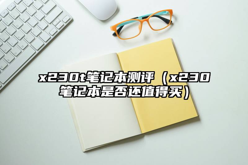 x230t笔记本测评（x230笔记本是否还值得买）