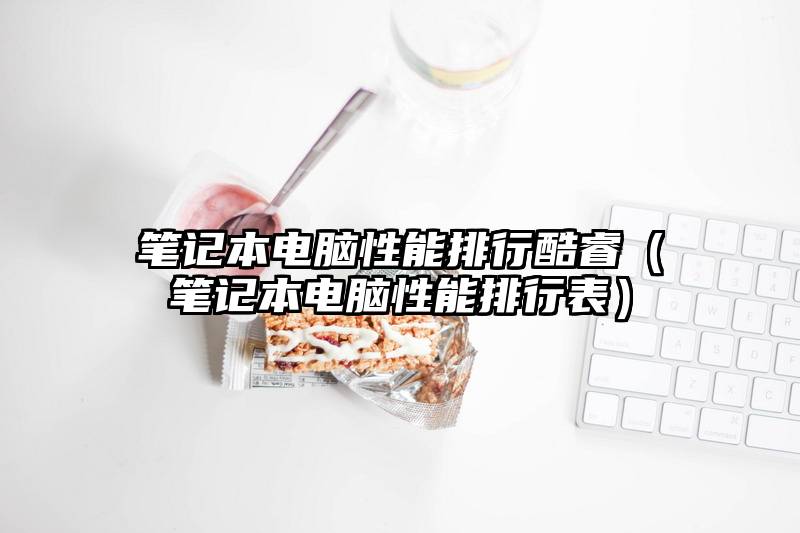 笔记本电脑性能排行酷睿（笔记本电脑性能排行表）