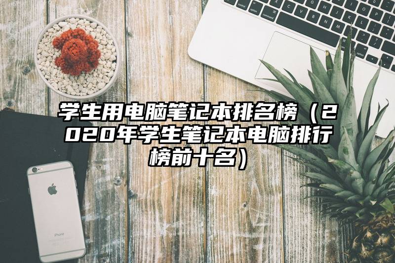 学生用电脑笔记本排名榜（2020年学生笔记本电脑排行榜前十名）