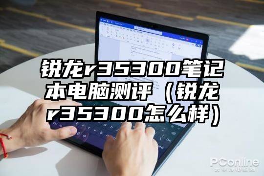 锐龙r35300笔记本电脑测评（锐龙r35300怎么样）