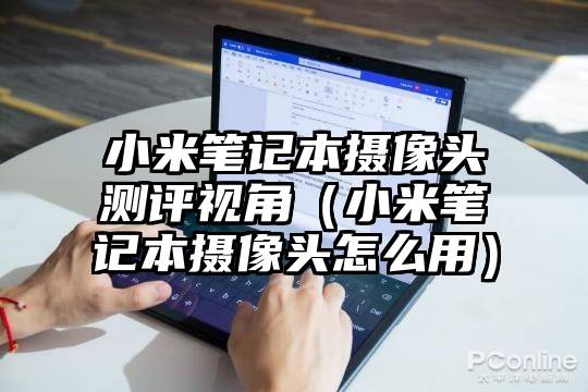 小米笔记本摄像头测评视角（小米笔记本摄像头怎么用）