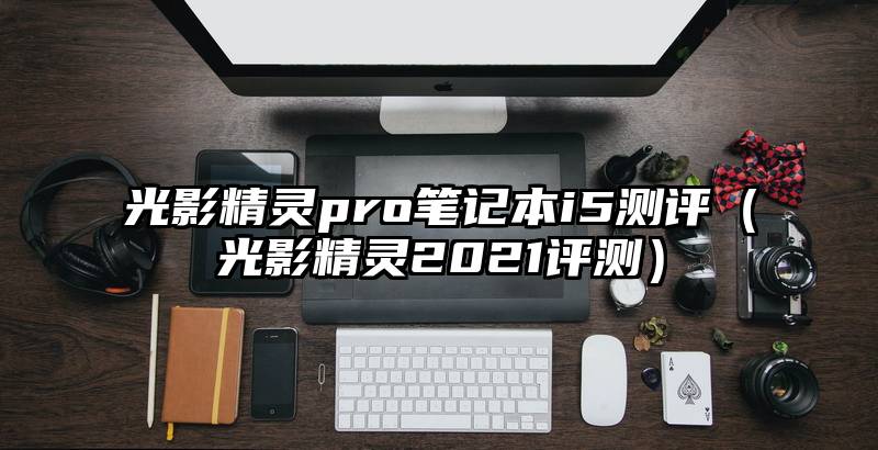 光影精灵pro笔记本i5测评（光影精灵2021评测）