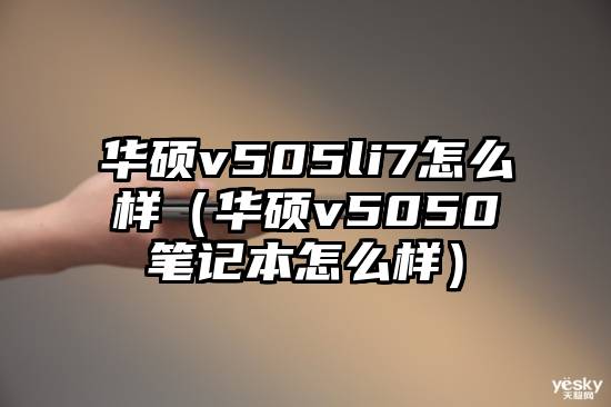 华硕v505li7怎么样（华硕v5050笔记本怎么样）