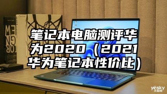 笔记本电脑测评华为2020（2021华为笔记本性价比）