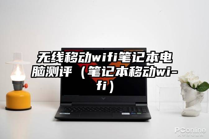 无线移动wifi笔记本电脑测评（笔记本移动wi-fi）