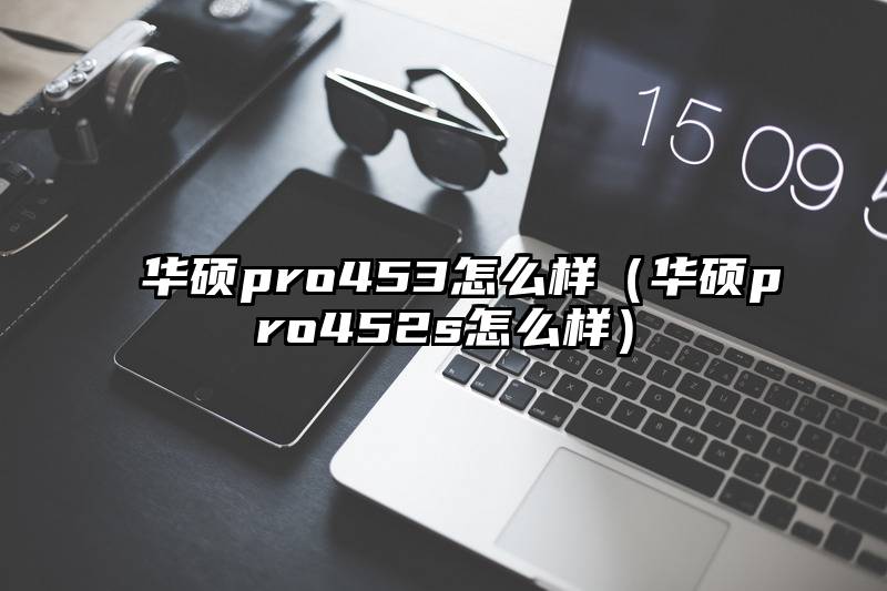 华硕pro453怎么样（华硕pro452s怎么样）