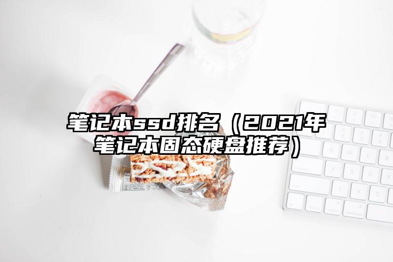 笔记本ssd排名（2021年笔记本固态硬盘推荐）