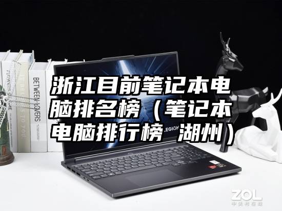 浙江目前笔记本电脑排名榜（笔记本电脑排行榜 湖州）