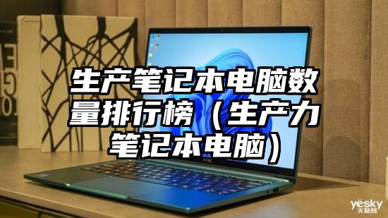 生产笔记本电脑数量排行榜（生产力笔记本电脑）