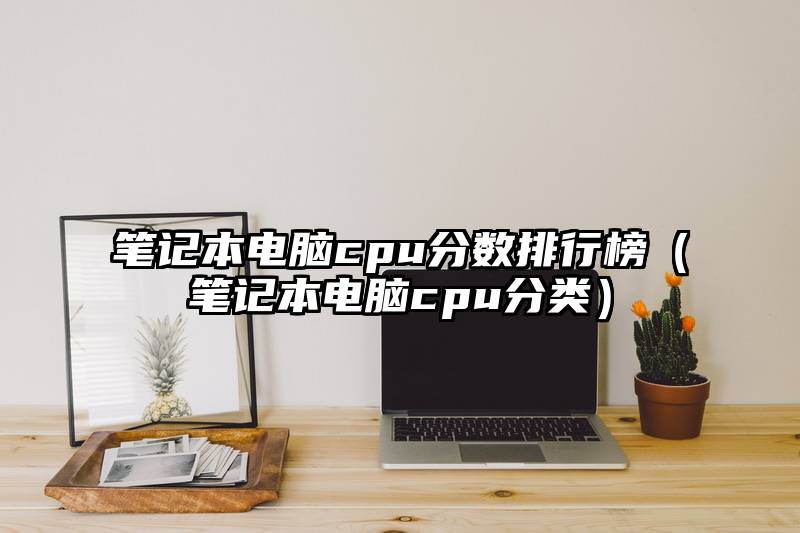 笔记本电脑cpu分数排行榜（笔记本电脑cpu分类）