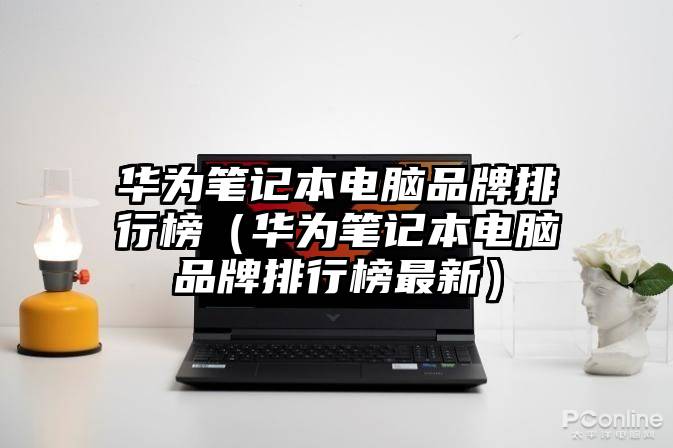 华为笔记本电脑品牌排行榜（华为笔记本电脑品牌排行榜最新）