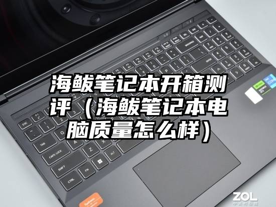 海鲅笔记本开箱测评（海鲅笔记本电脑质量怎么样）