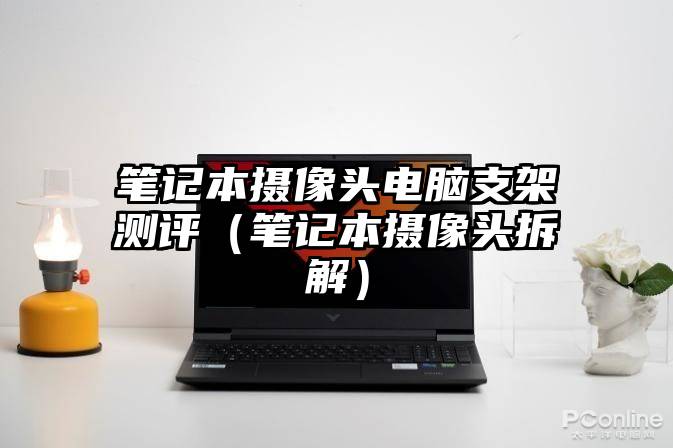 笔记本摄像头电脑支架测评（笔记本摄像头拆解）