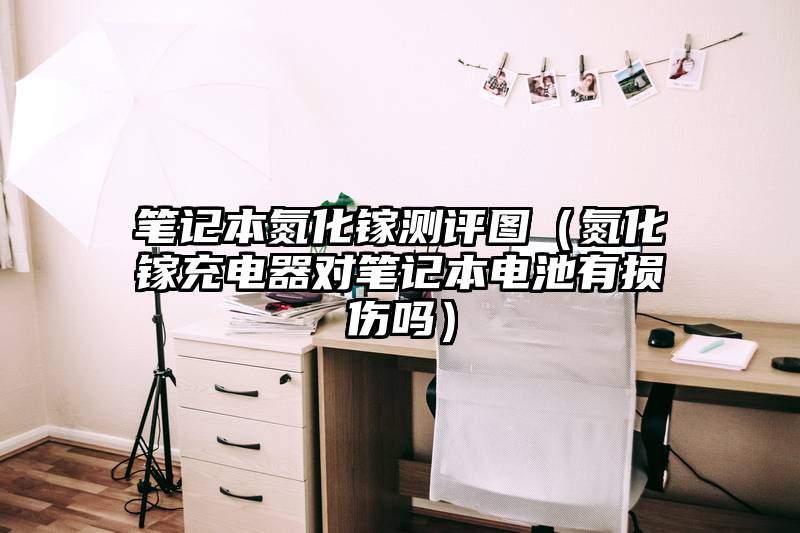 笔记本氮化镓测评图（氮化镓充电器对笔记本电池有损伤吗）