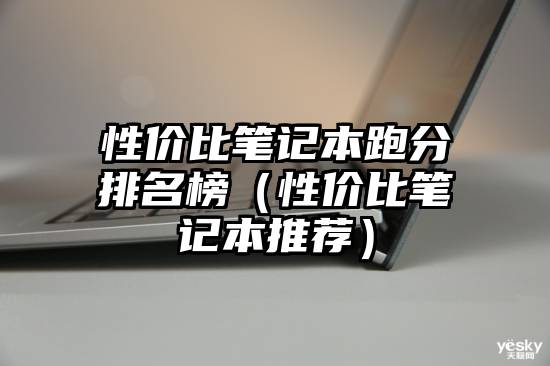 性价比笔记本跑分排名榜（性价比笔记本推荐）