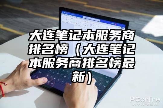 大连笔记本服务商排名榜（大连笔记本服务商排名榜最新）