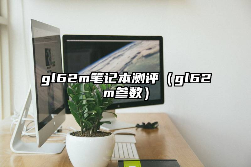 gl62m笔记本测评（gl62m参数）