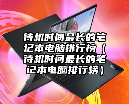 待机时间最长的笔记本电脑排行榜（待机时间最长的笔记本电脑排行榜）