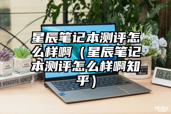 星辰笔记本测评怎么样啊（星辰笔记本测评怎么样啊知乎）