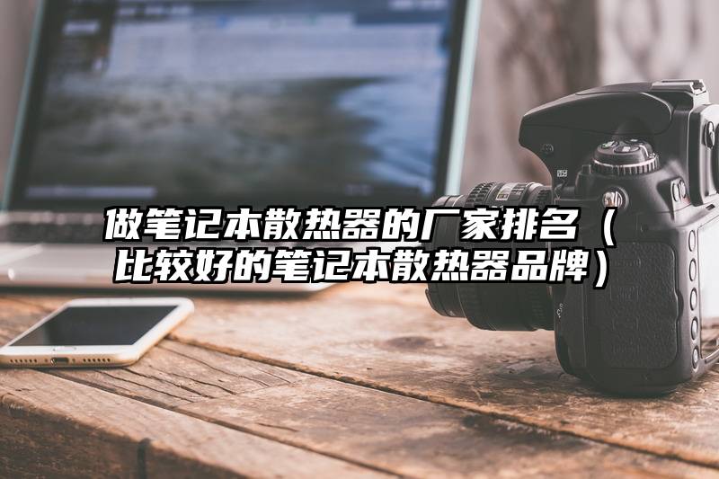 做笔记本散热器的厂家排名（比较好的笔记本散热器品牌）