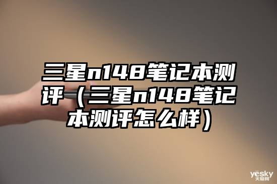 三星n148笔记本测评（三星n148笔记本测评怎么样）