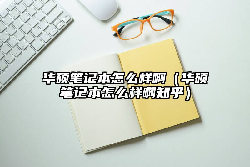 华硕笔记本怎么样啊（华硕笔记本怎么样啊知乎）