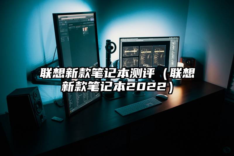 联想新款笔记本测评（联想新款笔记本2022）