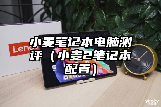 小麦笔记本电脑测评(小麦2笔记本配置)