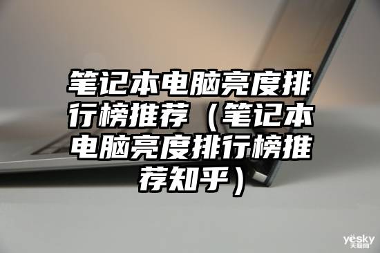 笔记本电脑亮度排行榜推荐(笔记本电脑亮度排行榜推荐知乎)