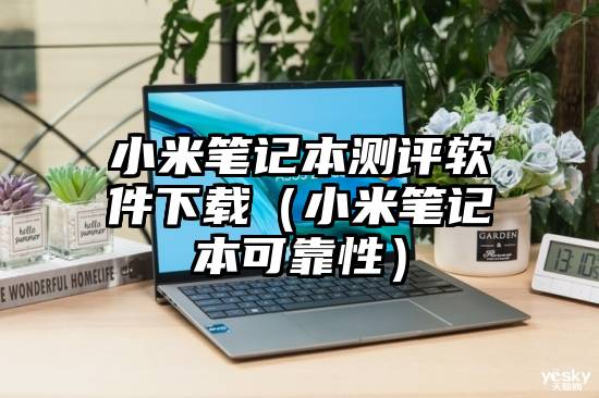 小米笔记本测评软件下载（小米笔记本可靠性）