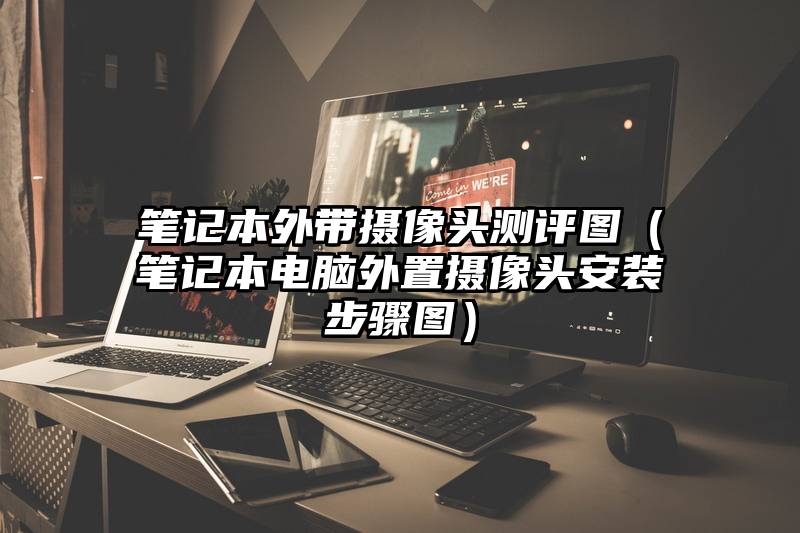 笔记本外带摄像头测评图（笔记本电脑外置摄像头安装步骤图）