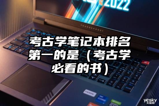 考古学笔记本排名第一的是（考古学必看的书）