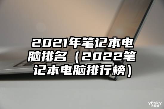 2021年笔记本电脑排名（2022笔记本电脑排行榜）