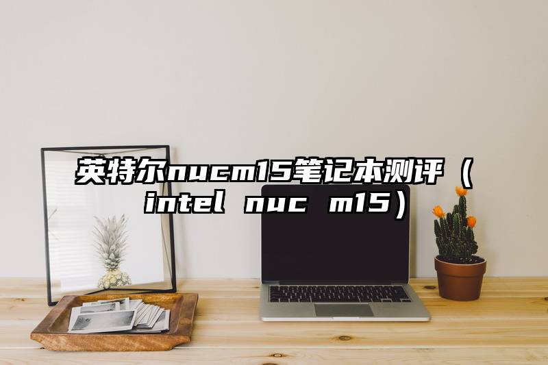 英特尔nucm15笔记本测评(intel nuc m15)