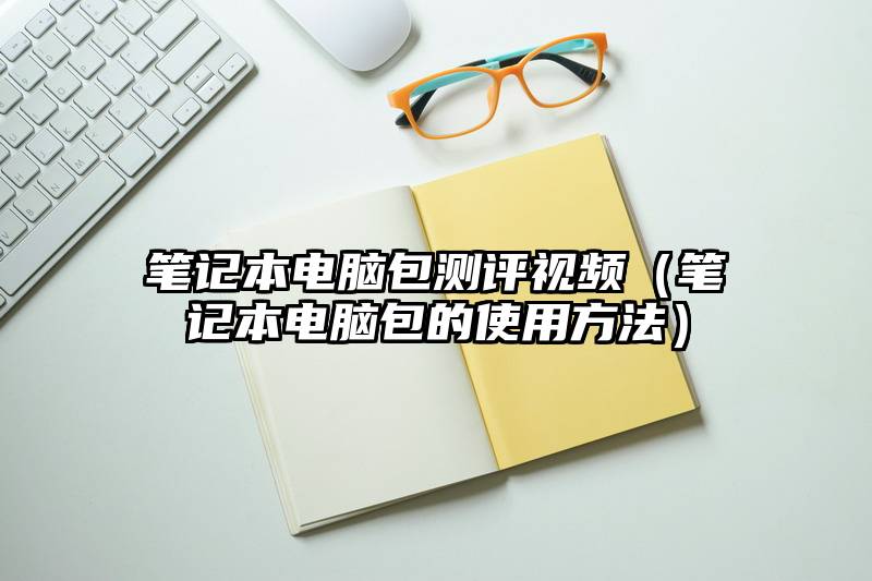 笔记本电脑包测评视频（笔记本电脑包的使用方法）