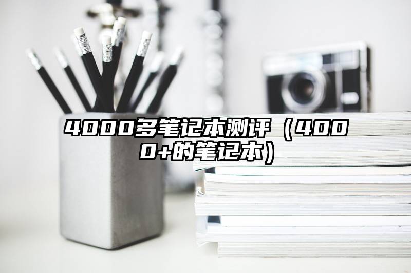 4000多笔记本测评（4000+的笔记本）