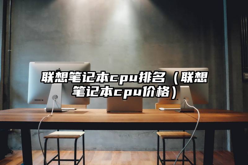 联想笔记本cpu排名(联想笔记本cpu价格)
