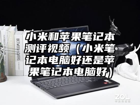 小米和苹果笔记本测评视频（小米笔记本电脑好还是苹果笔记本电脑好）