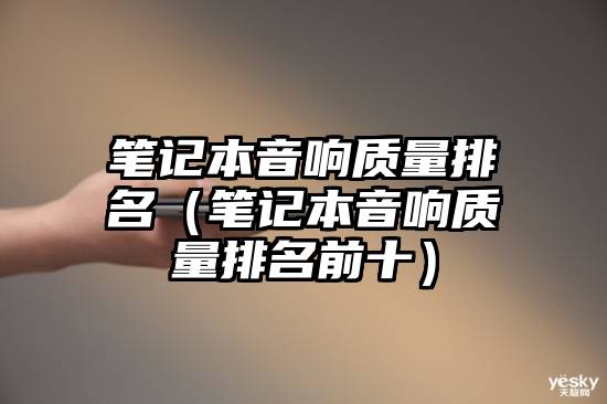 笔记本音响质量排名（笔记本音响质量排名前十）
